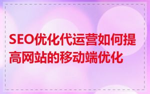 SEO优化代运营如何提高网站的移动端优化