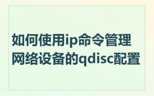 如何使用ip命令管理网络设备的qdisc配置