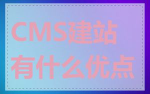CMS建站有什么优点
