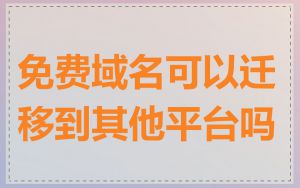 免费域名可以迁移到其他平台吗