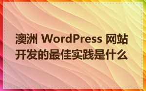 澳洲 WordPress 网站开发的最佳实践是什么