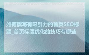 如何撰写有吸引力的首页SEO标题_首页标题优化的技巧有哪些