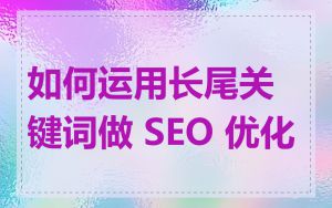 如何运用长尾关键词做 SEO 优化