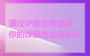 通过IP地址能查到你的详细地址信息吗