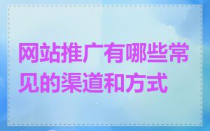 网站推广有哪些常见的渠道和方式
