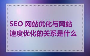 SEO 网站优化与网站速度优化的关系是什么
