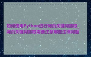 如何使用Python进行网页关键词抓取_网页关键词抓取需要注意哪些法律问题
