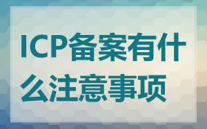 ICP备案有什么注意事项