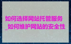 如何选择网站托管服务_如何维护网站的安全性