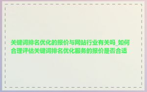 关键词排名优化的报价与网站行业有关吗_如何合理评估关键词排名优化服务的报价是否合适