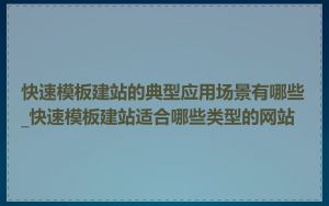 快速模板建站的典型应用场景有哪些_快速模板建站适合哪些类型的网站