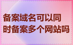 备案域名可以同时备案多个网站吗