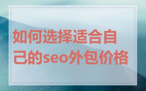 如何选择适合自己的seo外包价格