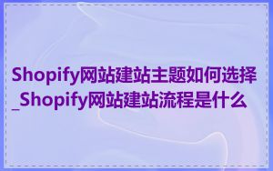 Shopify网站建站主题如何选择_Shopify网站建站流程是什么