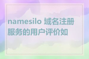 namesilo 域名注册服务的用户评价如何