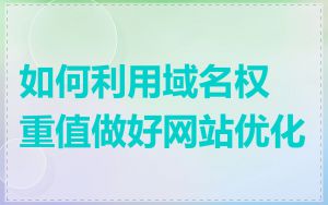 如何利用域名权重值做好网站优化