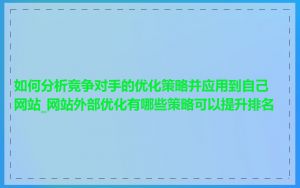 如何分析竞争对手的优化策略并应用到自己网站_网站外部优化有哪些策略可以提升排名