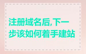 注册域名后,下一步该如何着手建站