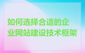 如何选择合适的企业网站建设技术框架