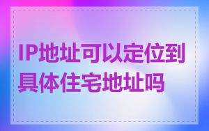 IP地址可以定位到具体住宅地址吗