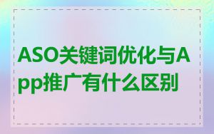 ASO关键词优化与App推广有什么区别