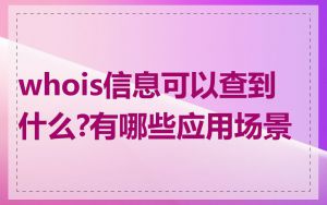 whois信息可以查到什么?有哪些应用场景