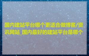 国内建站平台哪个更适合做博客/资讯网站_国内最好的建站平台是哪个