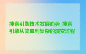 搜索引擎技术发展趋势_搜索引擎从简单到复杂的演变过程