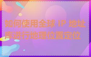 如何使用全球 IP 地址库进行地理位置定位