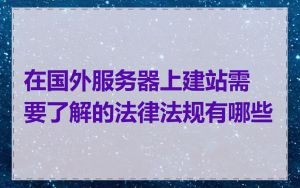 在国外服务器上建站需要了解的法律法规有哪些