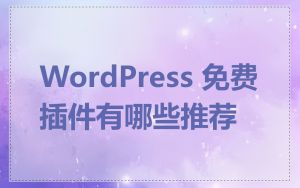 WordPress 免费插件有哪些推荐