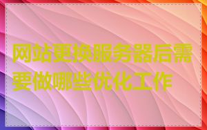 网站更换服务器后需要做哪些优化工作