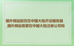 国外网站能否在中国大陆开设服务器_国外网站需要在中国大陆注册公司吗