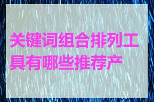 关键词组合排列工具有哪些推荐产品
