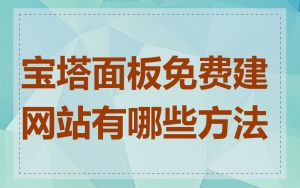 宝塔面板免费建网站有哪些方法