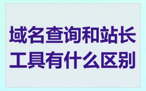 域名查询和站长工具有什么区别