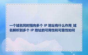 一个域名同时指向多个 IP 地址有什么作用_域名解析到多个 IP 地址的可用性和可靠性如何