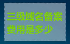 三级域名备案费用是多少