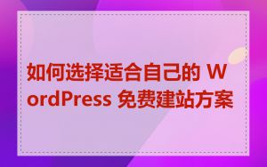 如何选择适合自己的 WordPress 免费建站方案
