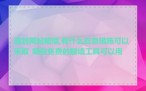 遇到网站被墙,有什么应急措施可以采取_哪些免费的翻墙工具可以用