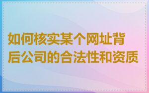 如何核实某个网址背后公司的合法性和资质