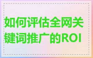 如何评估全网关键词推广的ROI