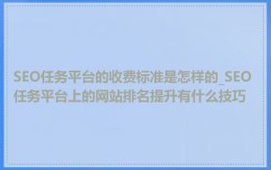 SEO任务平台的收费标准是怎样的_SEO任务平台上的网站排名提升有什么技巧