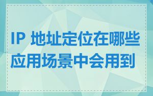 IP 地址定位在哪些应用场景中会用到