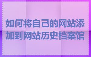 如何将自己的网站添加到网站历史档案馆