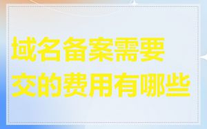 域名备案需要交的费用有哪些