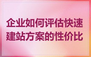 企业如何评估快速建站方案的性价比