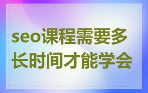 seo课程需要多长时间才能学会