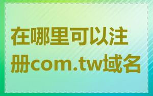 在哪里可以注册com.tw域名