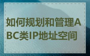 如何规划和管理ABC类IP地址空间